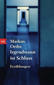 Irgendwann ist Schluss. Erzählungen: Markus Orths (c) BTB