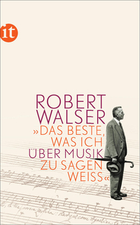 Das Beste, was ich über Musik zu sagen weiß von Robert Walser (c) Insel Verlag